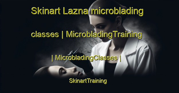 Skinart Lazna microblading classes | MicrobladingTraining | MicrobladingClasses | SkinartTraining-Slovenia